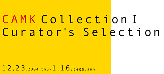 CAMK Collection 1 Curator's Selection
12/23/2004-1/6/2005