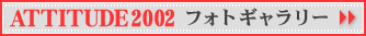 ATTITUDE 2002 �t�H�g�M�������[��