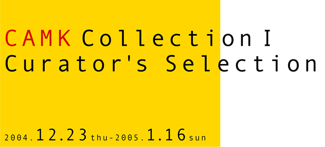 CAMK�R���N�V�����T�A�L�����[�^�[�Y�Z���N�V����
2004.12.23�iThu�j-2005.1.16(Sun)