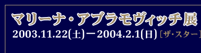�}���[�i�E�A�u�������B�b�`�W
�m�U�E�X�^�[�v
2003.11.22�i�y�j-2004.2.1�i���j